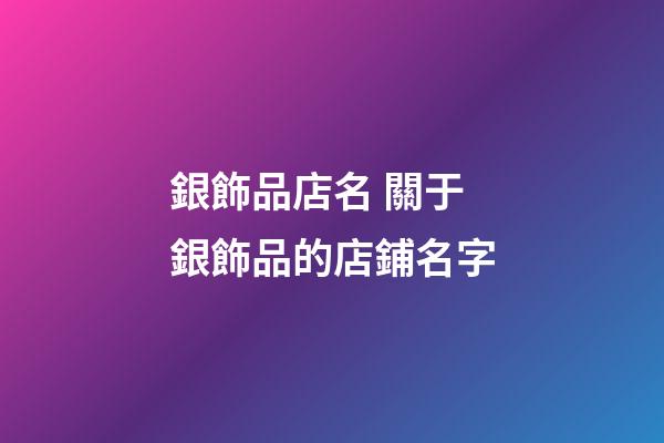 銀飾品店名 關于銀飾品的店鋪名字-第1張-店鋪起名-玄機派